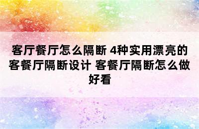 客厅餐厅怎么隔断 4种实用漂亮的客餐厅隔断设计 客餐厅隔断怎么做好看